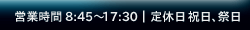 営業時間 8:45縲鰀17:30 定休日 祝日、祭日